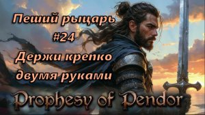 Prophesy of Pendor 3.9.5 - Пеший рыцарь #24  Испытываем Двуруч