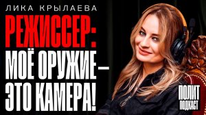 “Мое оружие - это камера!” Режиссер Лика Крылаева // Полит Подкаст