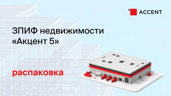 Распаковка ЗПИФ недвижимости "Акцент 5" (XACCSK)