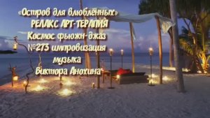 МУЗЫКА РЕЛАКС АРТ-ТЕРАПИЯ «Остров для влюблённых»№273 ИМПРОВИЗАЦИЯ композитор Виктор Анохин #newjazz
