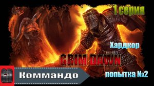 Grim Dawn / Коммандо (Солдат + Подрывник) Хардкор / 2 попытка / 1 серия