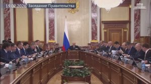 Правительство России - Заседание Правительства, 19 февраля 2026 года