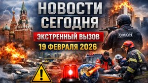 🍿 Новости Сегодня 19.02.2026 - Россия, Москва, Экстренный вызов новый выпуск, Катаклизмы, События