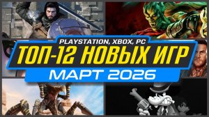 ТОП-12 НОВИНКИ ИГР МАРТА 2026 PS5, PS4, ПК, Xbox / Во что поиграть в МАРТЕ / Новые игры МАРТ 2026