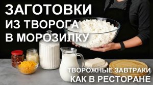 Творожные завтраки как в ресторане: заготовки из творога в морозилку - остается только сервировать!