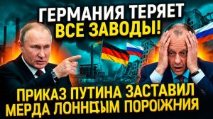 ГЕРМАНИЯ ТЕРЯЕТ ВСЕ ЗАВОДЫ! Приказ Путина заставил Мерца признать поражение