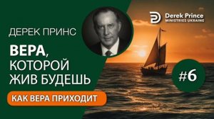 Дерек Принс "Вера которой жив будешь". Часть 6. Как вера приходит.