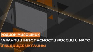 Родион Мирошник. Гарантии безопасности России и НАТО и будущее Украины