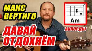 ДАВАЙ ОТДОХНЁМ - МАКС ВЕРТИГО (АККОРДЫ ДЛЯ ГИТАРЫ, БОЙ И ТЕКСТ ПЕСНИ - В ОПИСАНИИ) КАК ИГРАТЬ