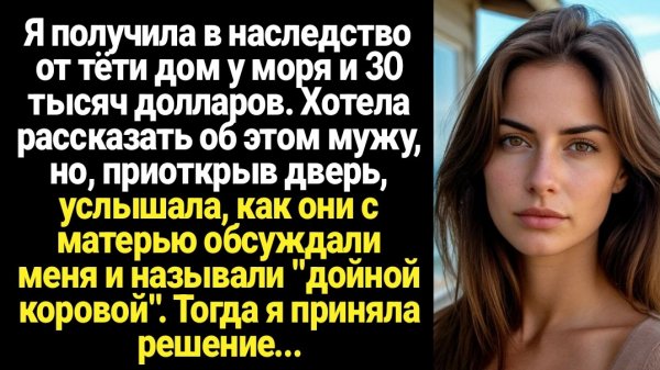 ИСТОРИИ ИЗ ЖИЗНИ/Я получила в наследство от тёти дом у моря и хотела сказать об этом мужу, но