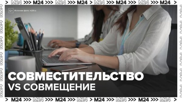 Эксперт рассказала об отличиях работы по совместительству от совмещения - Москва 24