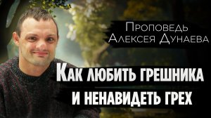 "Как любить грешника и ненавидеть грех" - проповедь Алексея Дунаева