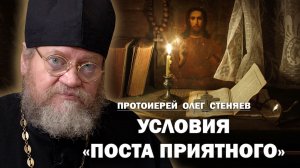 УСЛОВИЯ  "ПОСТА ПРИЯТНОГО".  Протоиерей Олег Стеняев