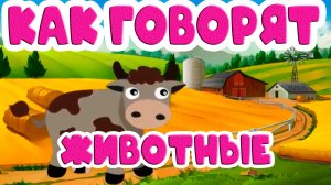 КАК ГОВОРЯТ ЖИВОТНЫЕ - Развивающий Мультфильм про животных - Мультики для малышей