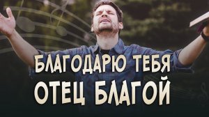 Песня «Благодарю Тебя, Отец благой» — христианская авторская песня о благодарности Богу. А. Дунаев