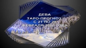 ДЕВА ТАРО-ПРОГНОЗ С 21 ПО 28 ФЕВРАЛЯ 2026 ГОДА