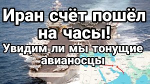 НАЧАЛОСЬ ИРАН СЧЕТ ПОШЕЛ НА ЧАСЫ УВИДИМ ЛИ МЫ ТОНУЩИЕ АВИАНОСЦЫ