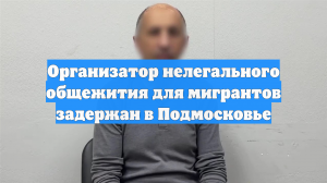 Организатор нелегального общежития для мигрантов задержан в Подмосковье