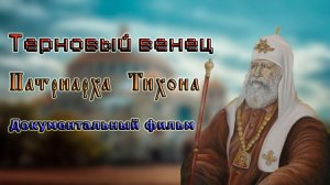 Терновый венец Патриарха Тихона Документальный фильм
