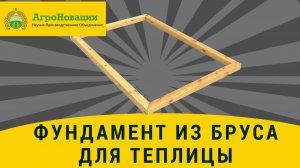 Фундамент из бруса для теплицы