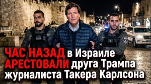 ЧАС НАЗАД В Израиле АРЕСТОВАЛИ  друга Трампа журналиста Такера Карлсона
