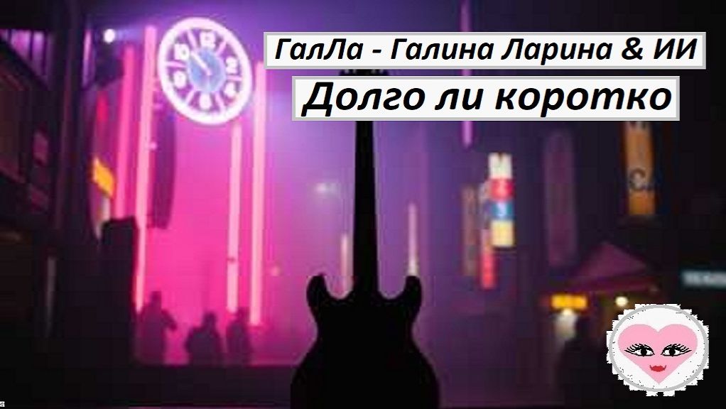 Долго ли коротко - ГалЛа - Галина Ларина & ИИ