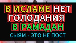 В ИСЛАМЕ НЕТ ГОЛОДАНИЯ (ПОСТА) В РАМАДАН. САУМ И СЫЯМ - НЕ ПОСТ