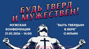 МУЖСКАЯ КОНФЕРЕНЦИЯ 21.02.26 / 16:00 / "Быть твердым в вере" - О.Ильин