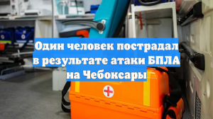 Один человек пострадал в результате атаки БПЛА на Чебоксары