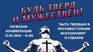 МУЖСКАЯ КОНФЕРЕНЦИЯ 21.02.26 / 14:00 / "Быть твердым в противостоянии искушениям" - Н.Судаков