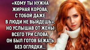 Кому ты нужна? С тобой даже в люди не выйдешь. Но услышав от жены всего три слова…