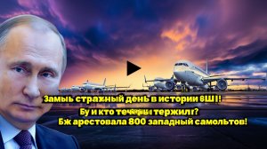 Самый страшный день в истории США! Ну и кто теперь терпилы РФ арестовала 800 западных самолётов!
