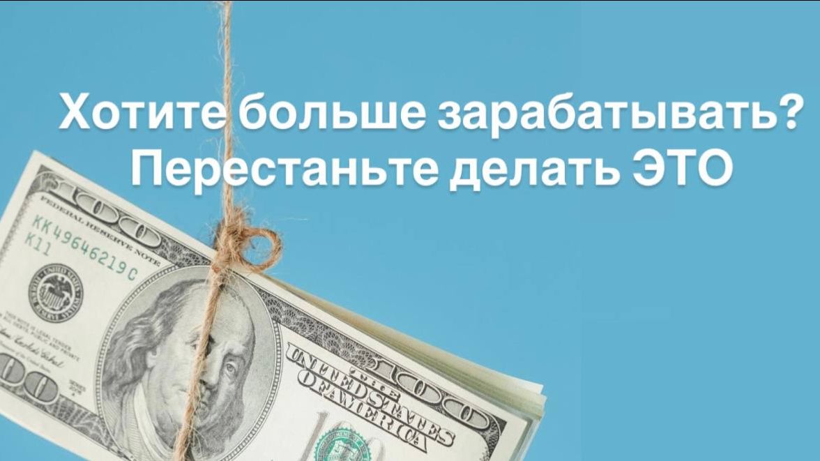 Хотите больше зарабатывать? Перестаньте делать ЭТО