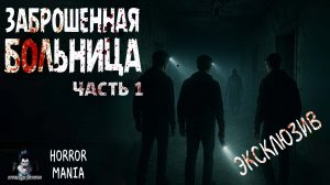 ЗАБРОШЕННАЯ БОЛЬНИЦА.  Часть 1 - Страшные истории. HORROR MANIA (ЭКСКЛЮЗИВ)