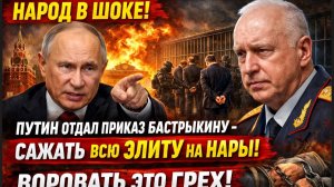 Народ В ШОКЕ! Путин Отдал ПРИКАЗ Бастрыкину-Сажать всю ЭЛИТУ на нары! Воровать  это грех!