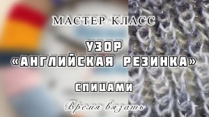 МК №55 ВЯЖЕМ УЗОР «АНГЛИЙСКОЙ РЕЗИНКОЙ».