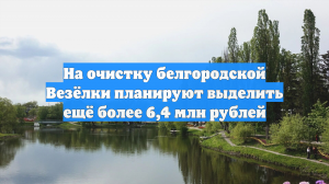 На очистку белгородской Везёлки планируют выделить ещё более 6,4 млн рублей