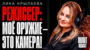 “Мое оружие - это камера!” Режиссер Лика Крылаева // Полит Подкаст