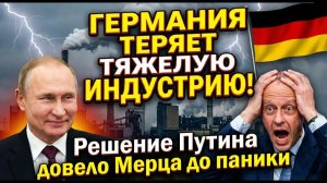 ГЕРМАНИЯ ТЕРЯЕТ ТЯЖЕЛУЮ ИНДУСТРИЮ! Решение Путина довело Мерца до паники