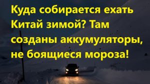 Куда собирается ехать Китай зимой? Там созданы аккумуляторы, не боящиеся мороза!