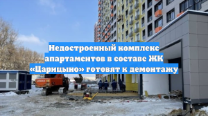 Недостроенный комплекс апартаментов в составе ЖК «Царицыно» готовят к демонтажу