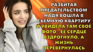 Жизненные истории | Разбитая предательством Надя вошла в съемную квартиру | Истории из жизни