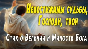 Непостижимы судьбы, Господи, твои - Стих о Величии и Милости Бога
