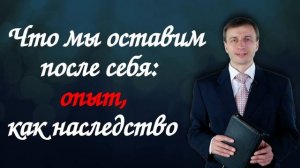 Что мы оставим после себя: опыт, как наследство | Эдуард Симинюк | Аудио-вариант
