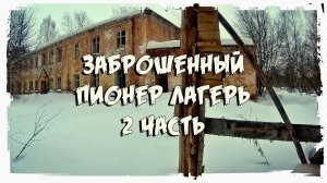 ЗАБРОШЕННЫЙ ПИОНЕР ЛАГЕРЬ "2 часть"