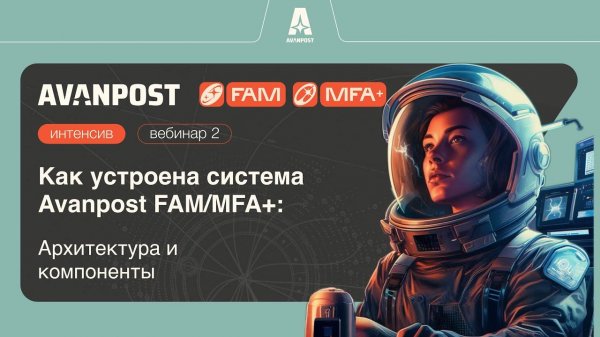 Вебинар №2. Как устроена система Avanpost FAM/MFA+: архитектура и компоненты