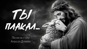 Христианская песня "Ты плакал" — это молитвенное размышление о глубокой любви и сострадании Христа