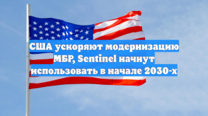 США ускоряют модернизацию МБР, Sentinel начнут использовать в начале 2030-х