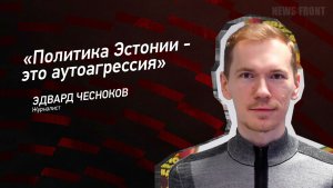 "Политика Эстонии - это аутоагрессия" - Эдвард Чесноков