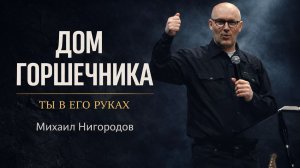 Дом Горшечника: когда Бог ломает, чтобы спасти | Михаил Нигородов